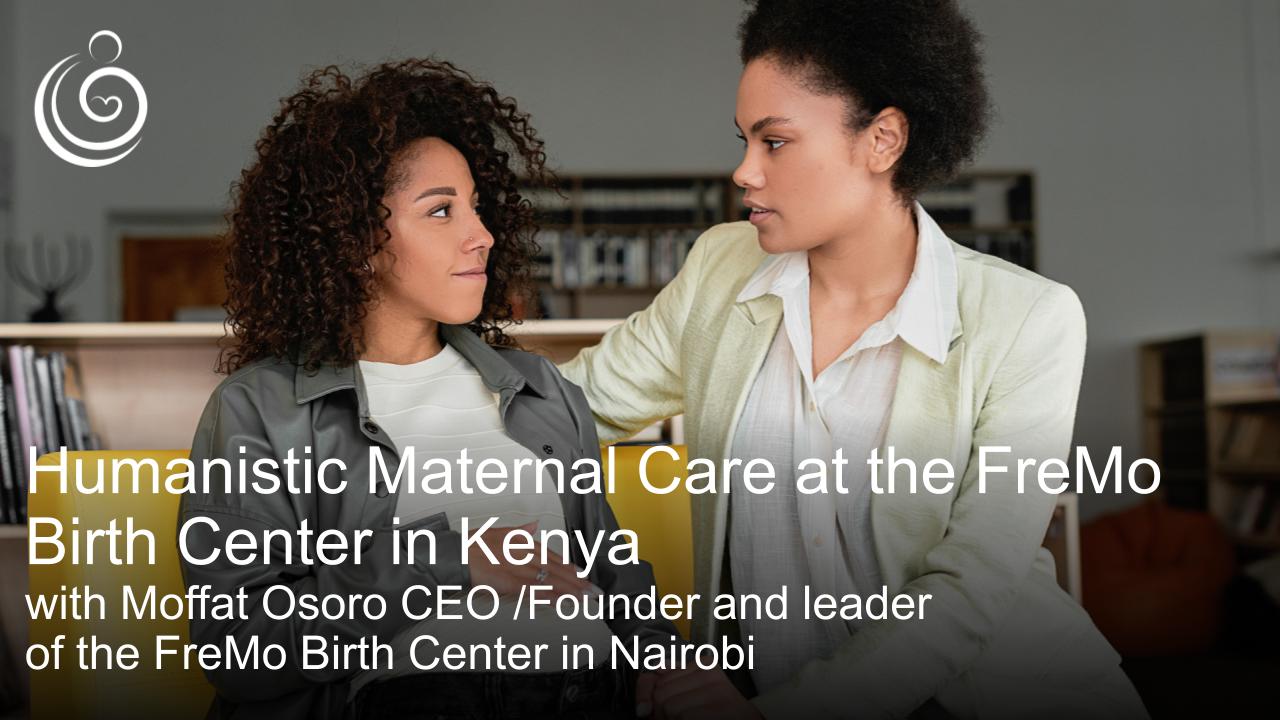 APPPAH Live: Humanistic Maternal Care with Moffat Osoro: CEO /Founder and leader of the FreMo Birth Center in Nairobi
