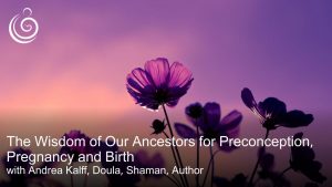 APPPAH Live: The Wisdom of Our Ancestors for Preconception, Pregnancy and Birth with Andrea Kalff, Doula, Shaman, Author
